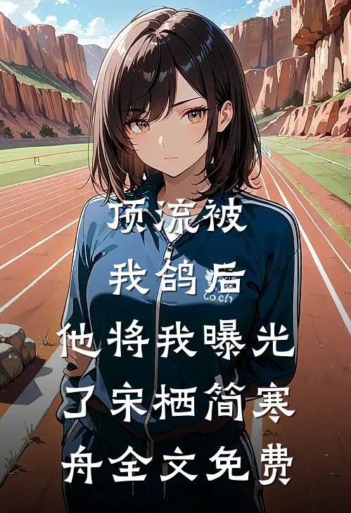 顶流被我鸽后，他将我曝光了宋栖简寒舟全文免费