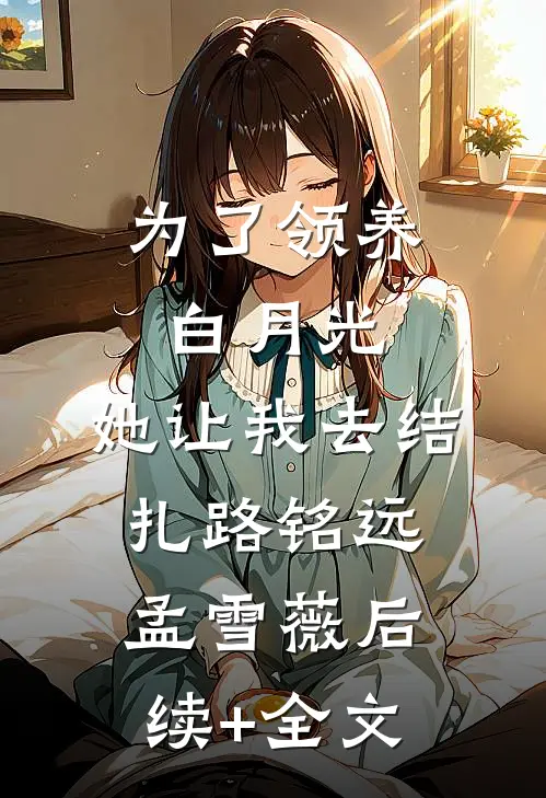 为了领养白月光，她让我去结扎路铭远孟雪薇后续+全文