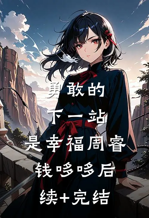 勇敢的下一站，是幸福周睿钱哆哆后续+完结