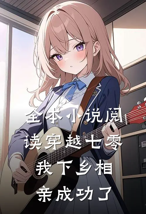 全本小说阅读穿越七零，我下乡相亲成功了