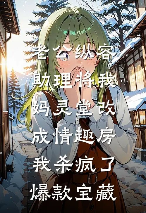 老公纵容助理将我妈灵堂改成情趣房，我杀疯了爆款宝藏