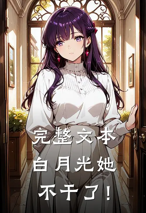 完整文本白月光她不干了！