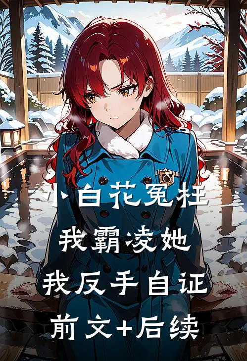 小白花冤枉我霸凌她，我反手自证前文+后续