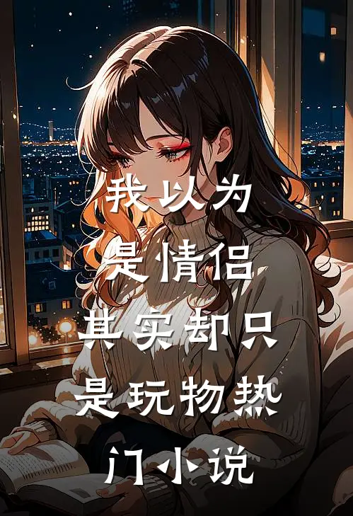 我以为是情侣，其实却只是玩物热门小说