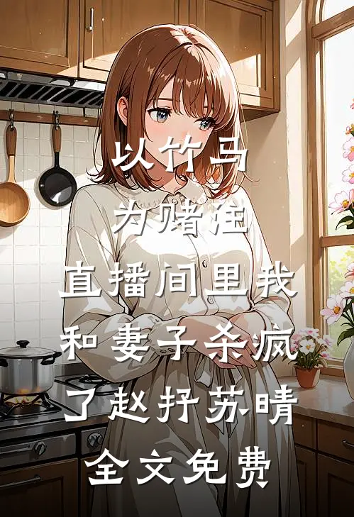 以竹马为赌注，直播间里我和妻子杀疯了赵抒苏晴全文免费