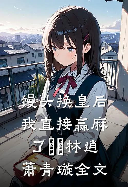 馒头换皇后，我直接赢麻了​​林逍萧青璇全文