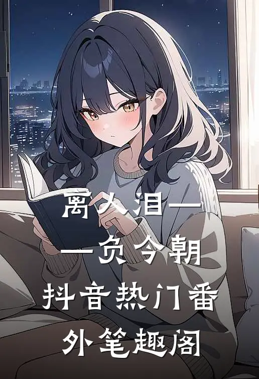 离人泪——负今朝：抖音热门番外笔趣阁
