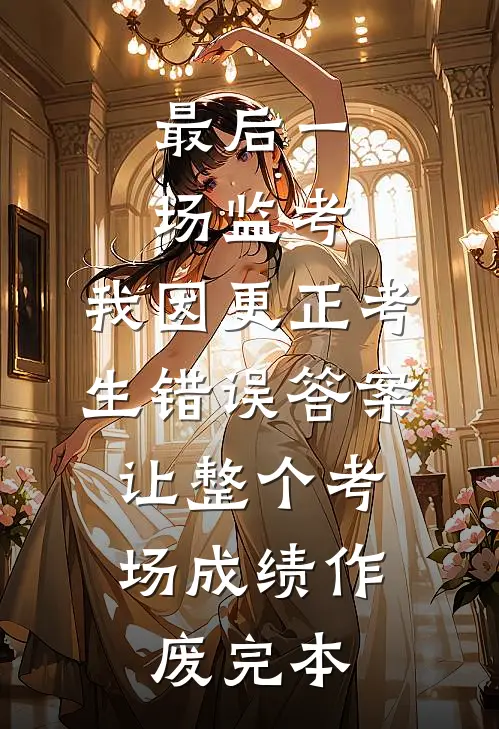 最后一场监考，我因更正考生错误答案，让整个考场成绩作废完本