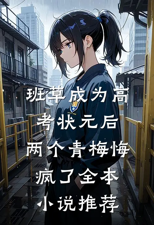 班草成为高考状元后，两个青梅悔疯了全本小说推荐