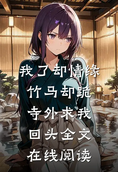 我了却情缘，竹马却跪寺外求我回头全文在线阅读