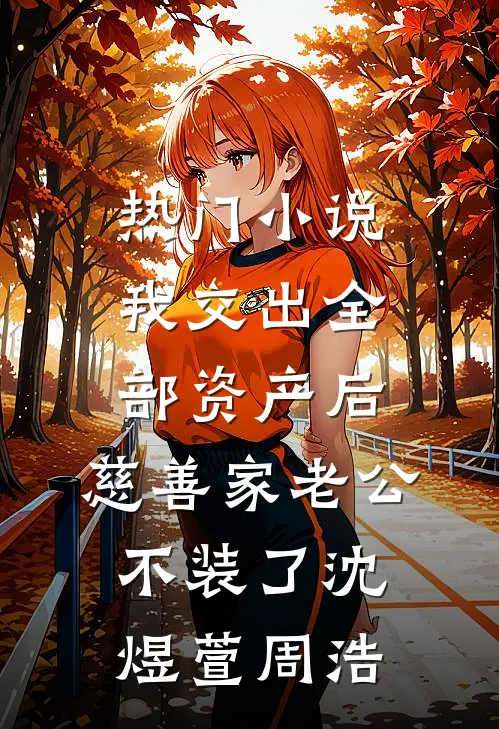 热门小说我交出全部资产后，慈善家老公不装了沈煜萱周浩