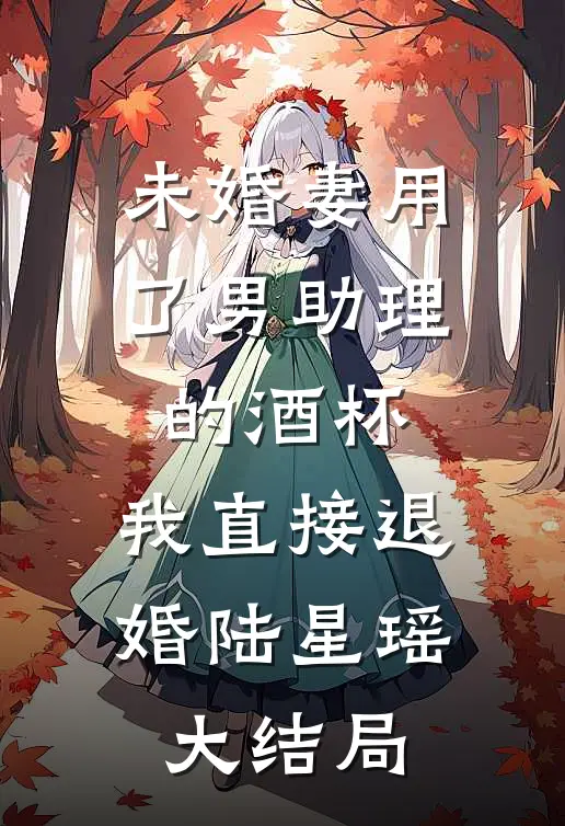 未婚妻用了男助理的酒杯，我直接退婚陆星瑶大结局