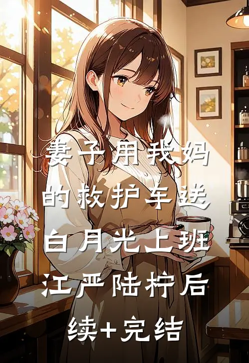 妻子用我妈的救护车送白月光上班江严陆柠后续+完结