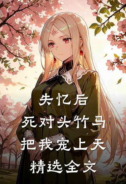 失忆后，死对头竹马把我宠上天精选全文