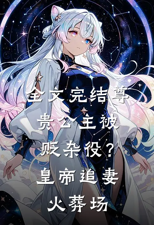 全文完结尊贵公主被贬杂役？皇帝追妻火葬场