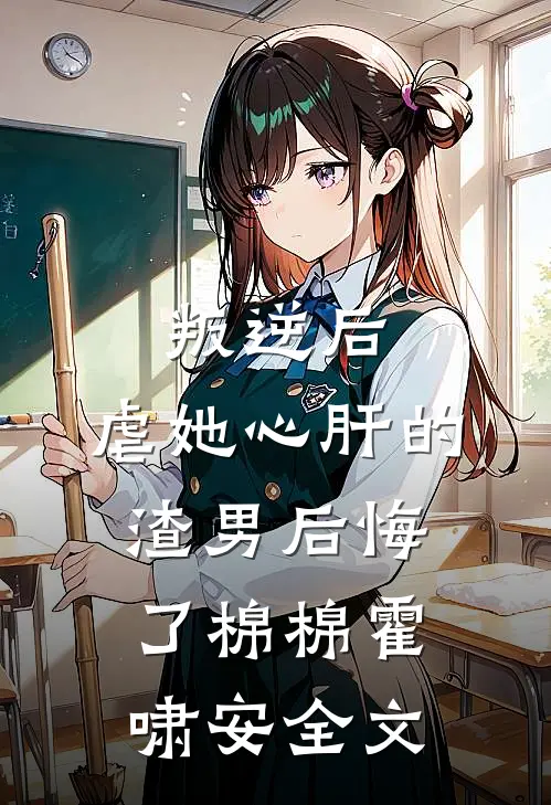 叛逆后，虐她心肝的渣男后悔了棉棉霍啸安全文