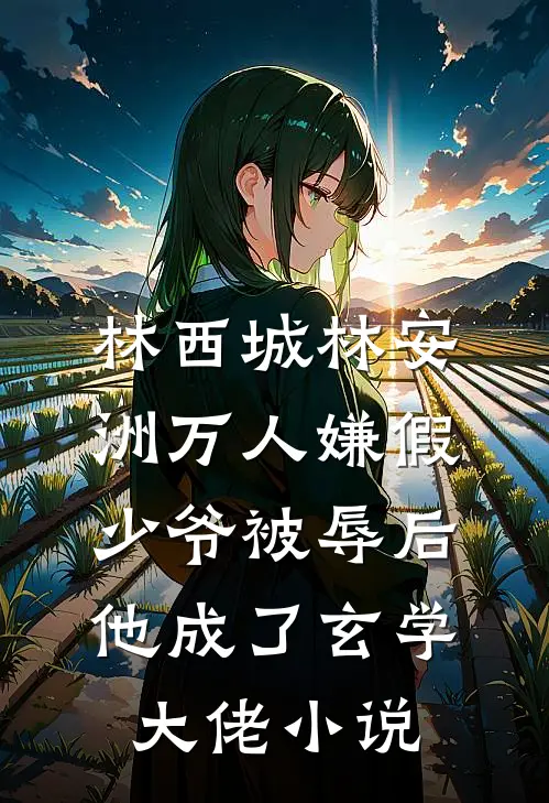 林西城林安洲万人嫌假少爷被辱后，他成了玄学大佬小说
