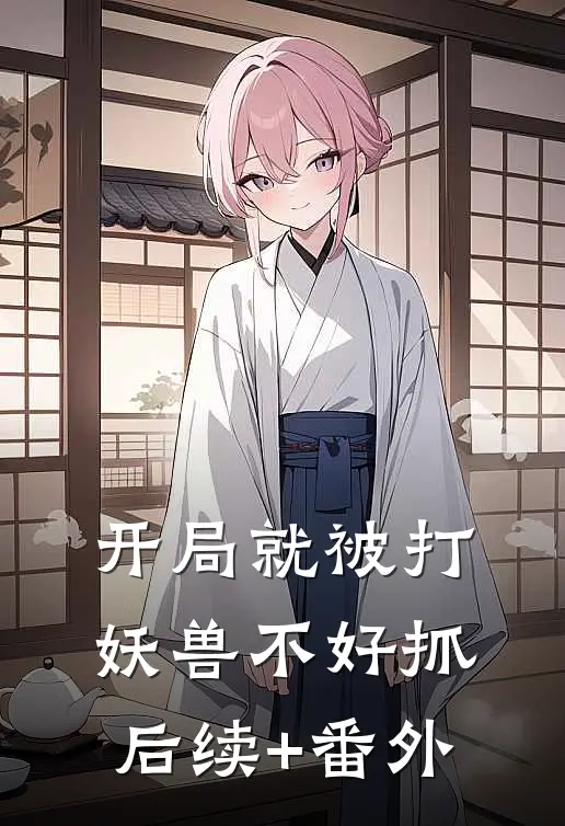 开局就被打，妖兽不好抓后续+番外