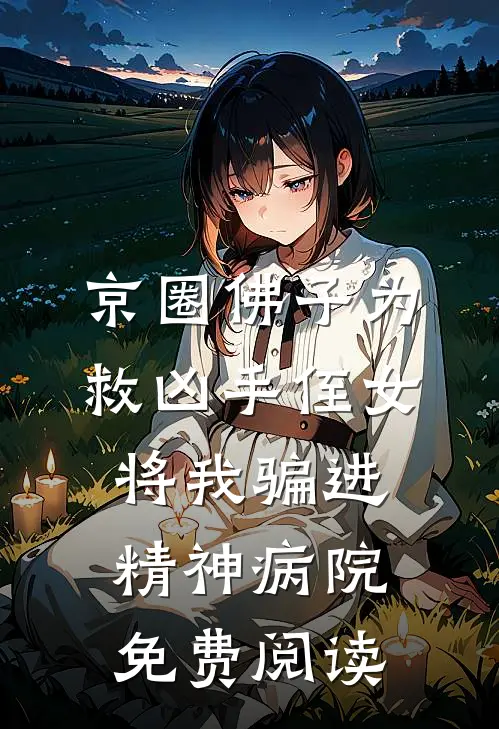 京圈佛子为救凶手侄女，将我骗进精神病院免费阅读