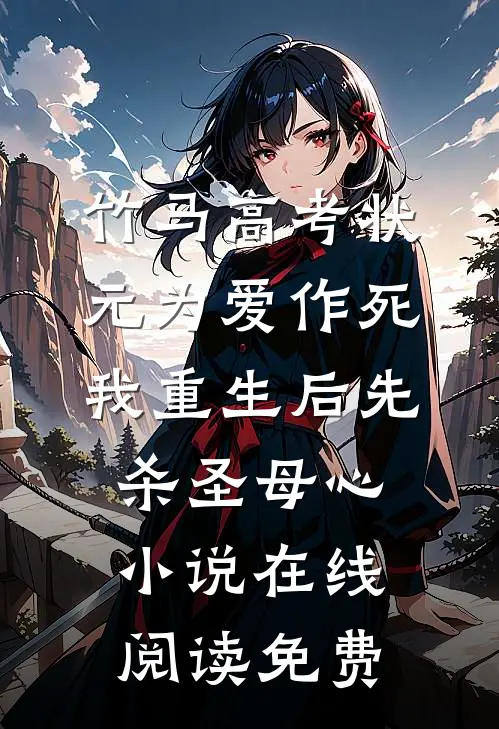 竹马高考状元为爱作死，我重生后先杀圣母心小说在线阅读免费