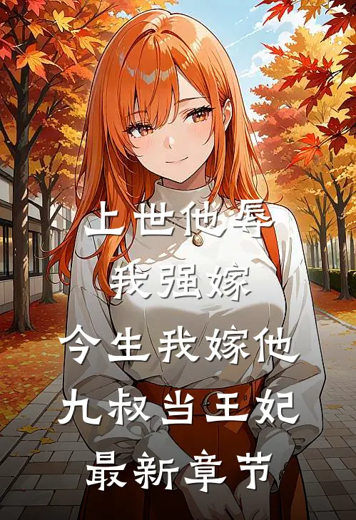 上世他辱我强嫁，今生我嫁他九叔当王妃最新章节