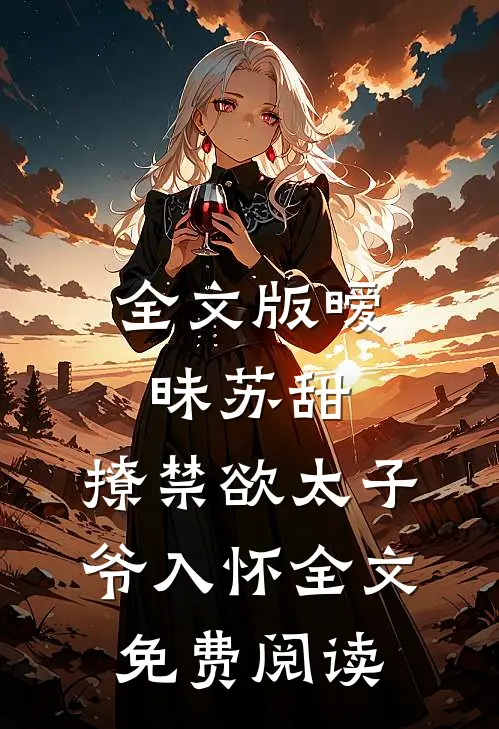 全文版暧昧苏甜:撩禁欲太子爷入怀全文免费阅读