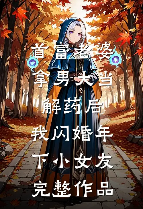 首富老婆拿男大当解药后，我闪婚年下小女友完整作品