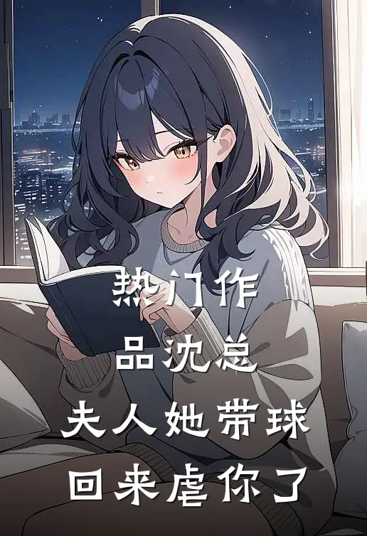 热门作品沈总，夫人她带球回来虐你了