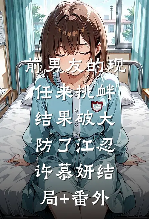 前男友的现任来挑衅，结果破大防了江忍许慕妍结局+番外