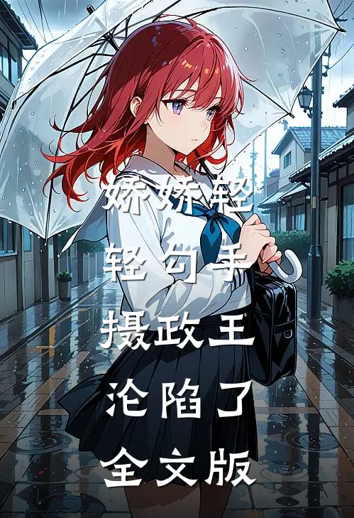 娇娇轻轻勾手,摄政王沦陷了全文版
