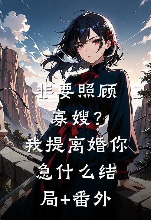 非要照顾寡嫂？我提离婚你急什么结局+番外