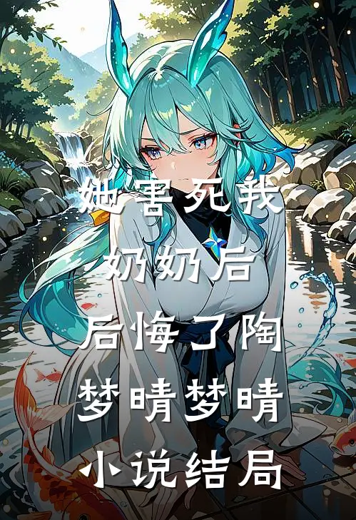 她害死我奶奶后，后悔了陶梦晴梦晴小说结局