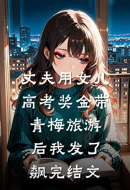 丈夫用女儿高考奖金带青梅旅游后我发了飙完结文