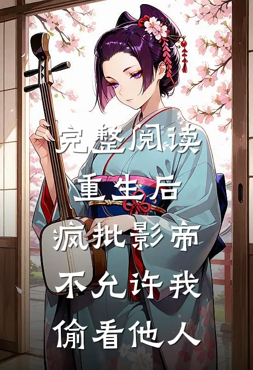 完整阅读重生后，疯批影帝不允许我偷看他人
