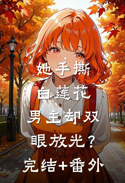 她手撕白莲花，男主却双眼放光？完结+番外