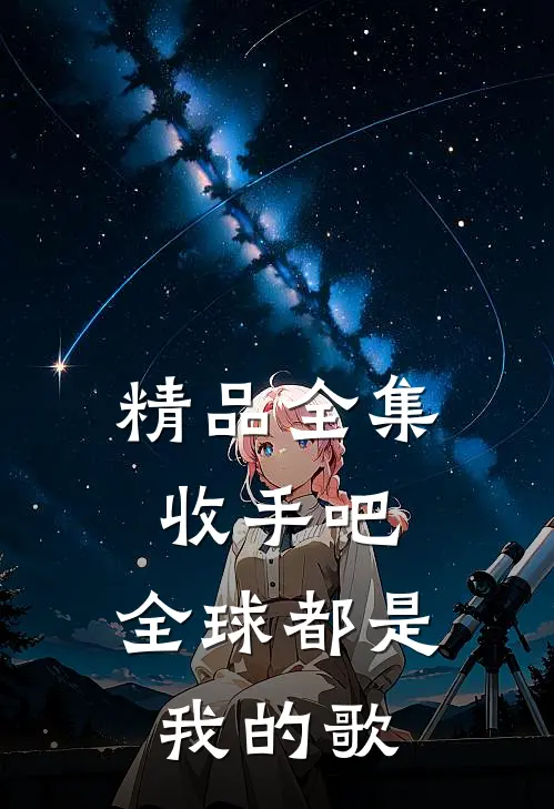 精品全集收手吧，全球都是我的歌