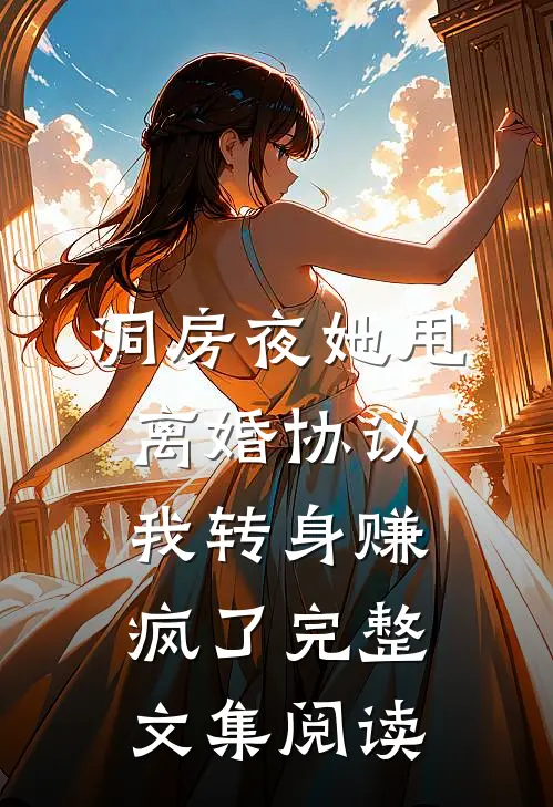 洞房夜她甩离婚协议，我转身赚疯了完整文集阅读