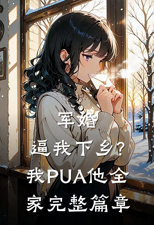 军婚:逼我下乡?我PUA他全家完整篇章