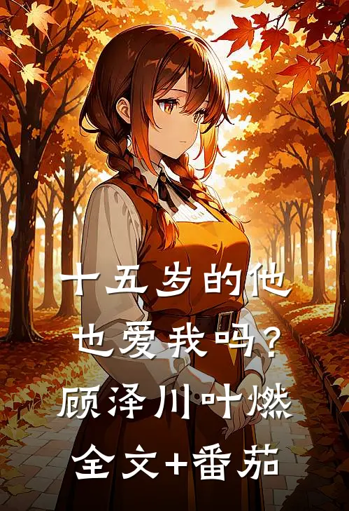 十五岁的他也爱我吗？顾泽川叶燃全文+番茄
