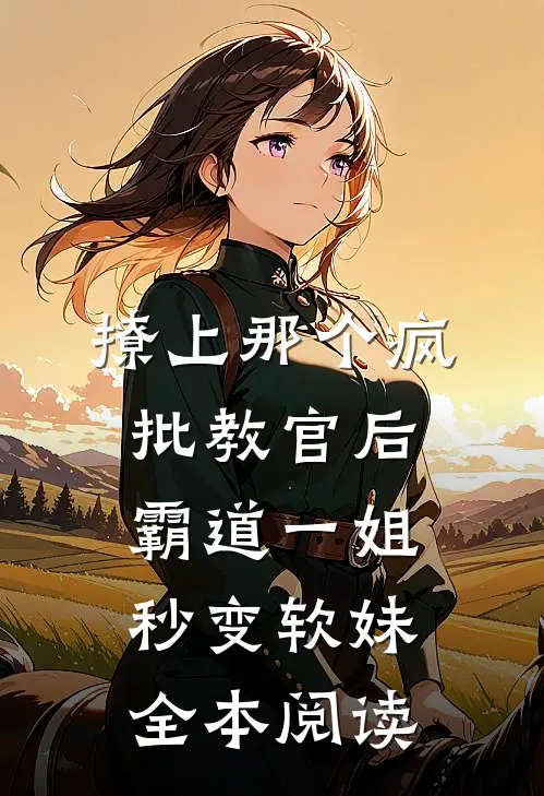 撩上那个疯批教官后，霸道一姐秒变软妹全本阅读