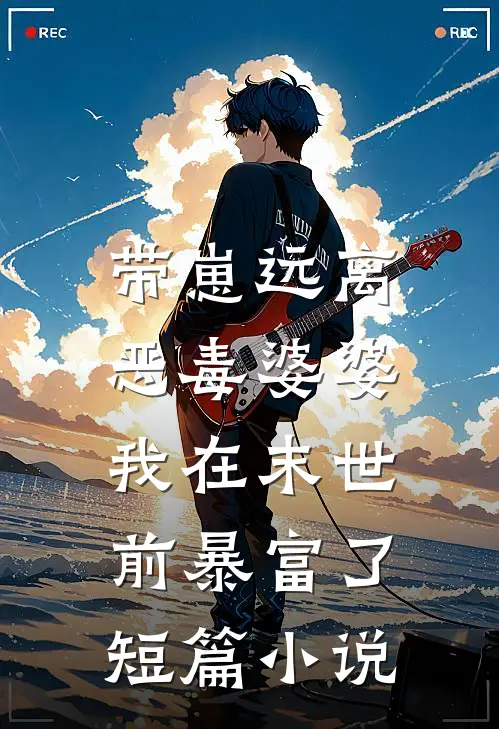 带崽远离恶毒婆婆，我在末世前暴富了短篇小说