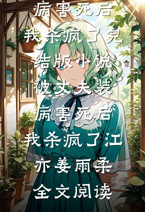 被丈夫装病害死后，我杀疯了完结版小说_被丈夫装病害死后，我杀疯了江亦姜雨柔全文阅读