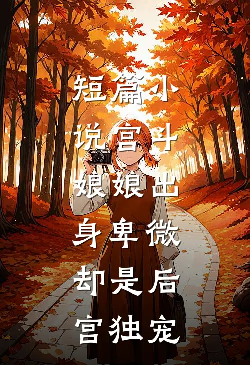 短篇宫斗娘娘出身卑微,却是后宫独宠女主