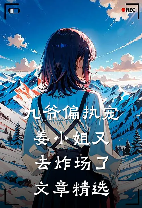 九爷偏执宠：姜小姐又去炸场了文章精选