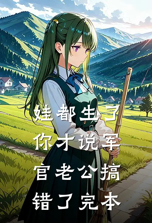 娃都生了，你才说军官老公搞错了完本