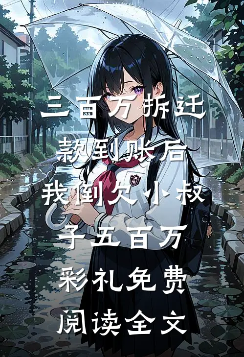 三百万拆迁款到账后，我倒欠小叔子五百万彩礼免费阅读全文