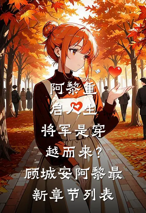 阿黎重启人生：将军是穿越而来？顾城安阿黎最新章节列表