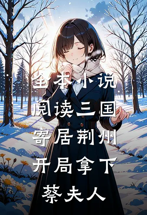 全本小说阅读三国：寄居荆州，开局拿下蔡夫人