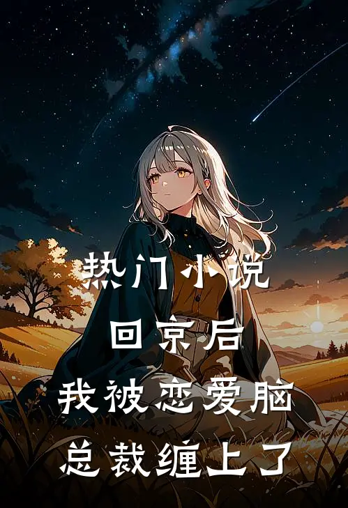 热门小说回京后，我被恋爱脑总裁缠上了