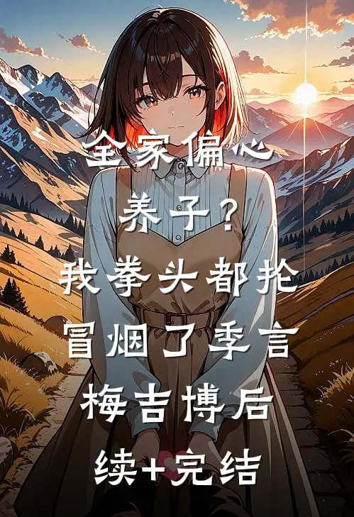 全家偏心养子？我拳头都抡冒烟了季言梅吉博后续+完结